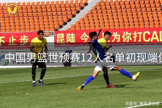 中国男篮世预赛12人名单初现端倪 五后卫组合成型 锋线竞争白热化