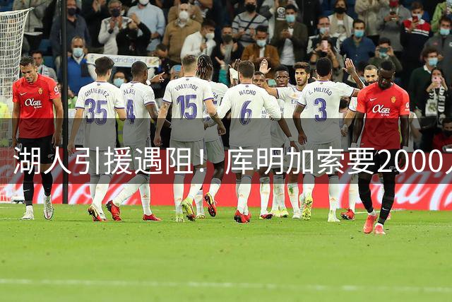 湖人引援遇阻！库明加索要2000万年薪 三方交易谈判陷僵局