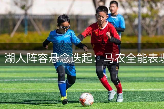 湖人阵容悬念迭起：马农全能表现或挤掉布朗尼上位