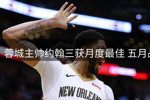 蓉城主帅约翰三获月度最佳 五月战绩领跑中超