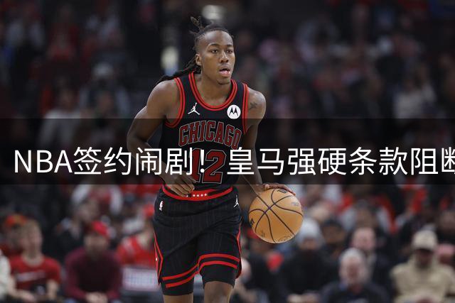 NBA签约闹剧！皇马强硬条款阻断31岁老将回归路